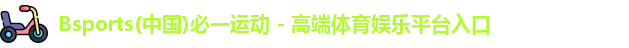Bsports(中国)必一运动 - 高端体育娱乐平台入口